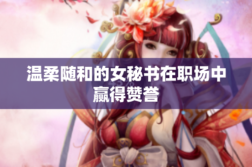 温柔随和的女秘书在职场中赢得赞誉
