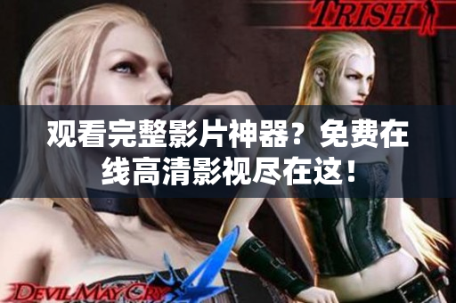 观看完整影片神器？免费在线高清影视尽在这！