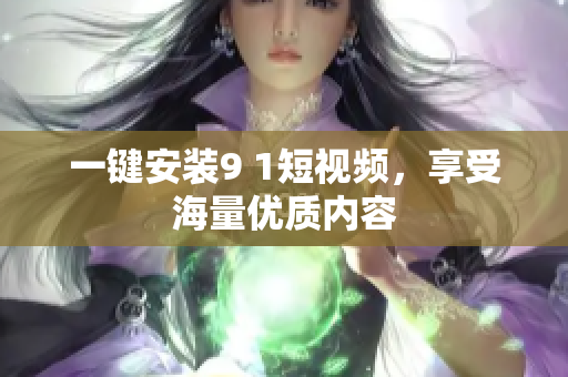 一键安装9 1短视频，享受海量优质内容