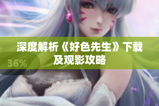 深度解析《好色先生》下载及观影攻略
