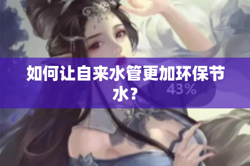 如何让自来水管更加环保节水？