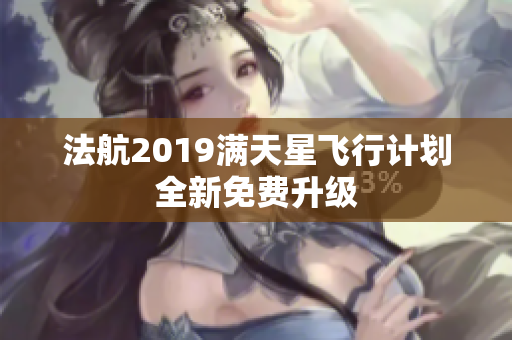 法航2019满天星飞行计划全新免费升级