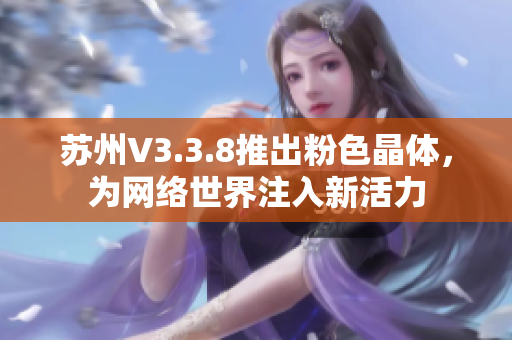 苏州V3.3.8推出粉色晶体，为网络世界注入新活力