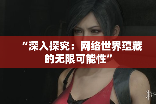 “深入探究：网络世界蕴藏的无限可能性”