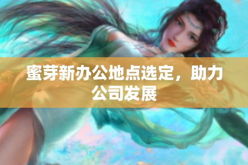 蜜芽新办公地点选定，助力公司发展