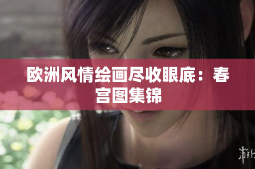 欧洲风情绘画尽收眼底：春宫图集锦