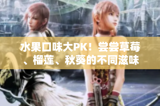 水果口味大PK！尝尝草莓、榴莲、秋葵的不同滋味