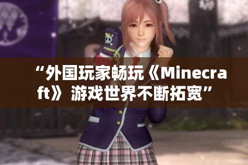 “外国玩家畅玩《Minecraft》 游戏世界不断拓宽”