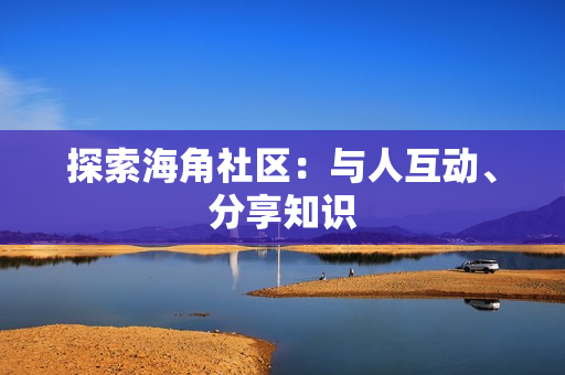 探索海角社区：与人互动、分享知识
