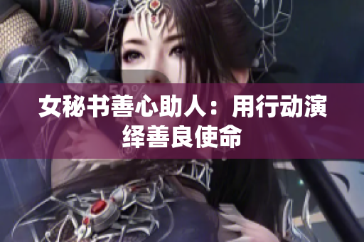 女秘书善心助人：用行动演绎善良使命
