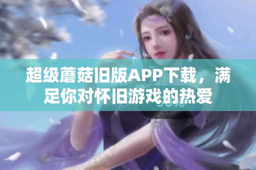 超级蘑菇旧版APP下载，满足你对怀旧游戏的热爱