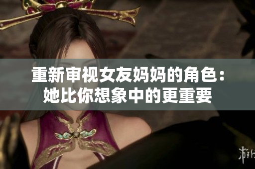 重新审视女友妈妈的角色：她比你想象中的更重要