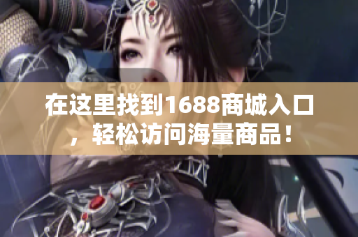 在这里找到1688商城入口，轻松访问海量商品！