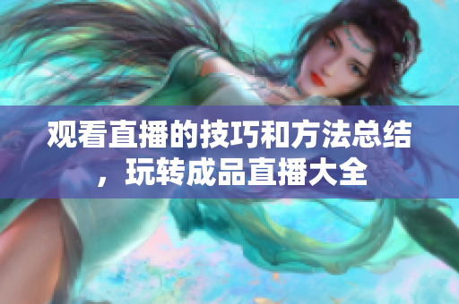 观看直播的技巧和方法总结，玩转成品直播大全