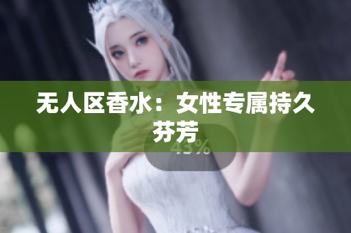 无人区香水：女性专属持久芬芳