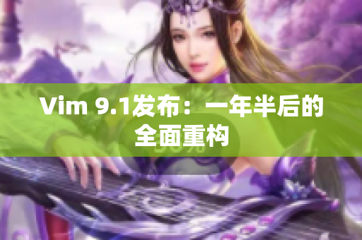 Vim 9.1发布：一年半后的全面重构