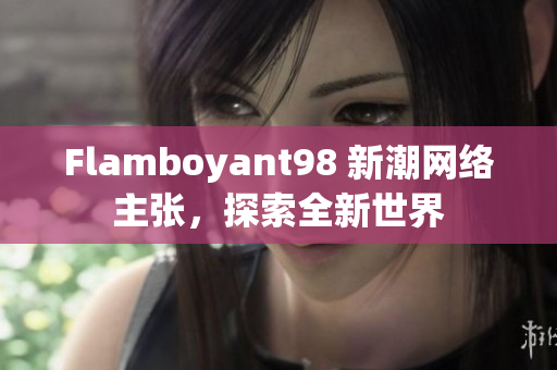 Flamboyant98 新潮网络主张，探索全新世界