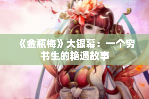 《金瓶梅》大银幕：一个穷书生的艳遇故事