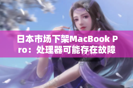 日本市场下架MacBook Pro：处理器可能存在故障