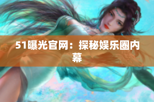 51曝光官网：探秘娱乐圈内幕