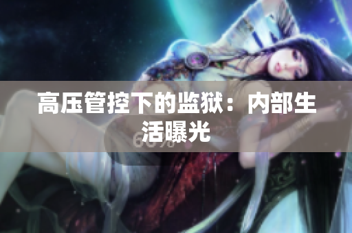 高压管控下的监狱：内部生活曝光