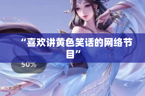 “喜欢讲黄色笑话的网络节目”
