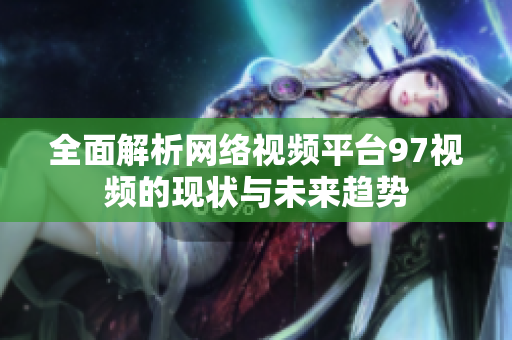 全面解析网络视频平台97视频的现状与未来趋势