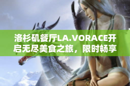 洛杉矶餐厅LA.VORACE开启无尽美食之旅，限时畅享！