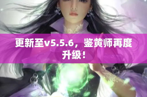更新至v5.5.6，鉴黄师再度升级！