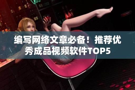 编写网络文章必备！推荐优秀成品视频软件TOP5