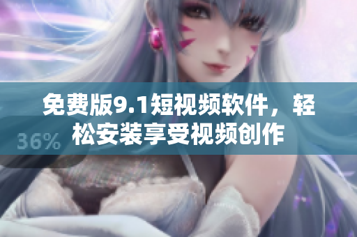 免费版9.1短视频软件，轻松安装享受视频创作