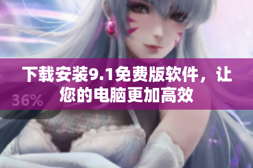 下载安装9.1免费版软件，让您的电脑更加高效