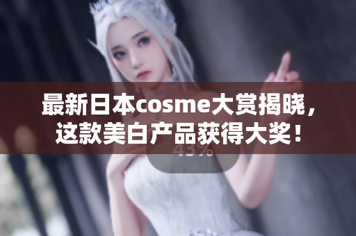 最新日本cosme大赏揭晓，这款美白产品获得大奖！