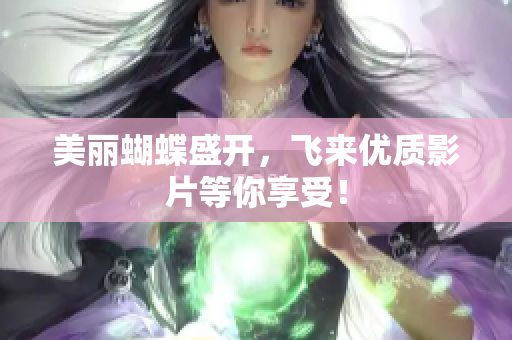 美丽蝴蝶盛开，飞来优质影片等你享受！