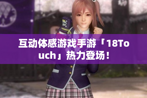 互动体感游戏手游「18Touch」热力登场！