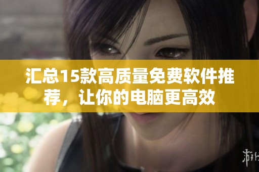 汇总15款高质量免费软件推荐，让你的电脑更高效
