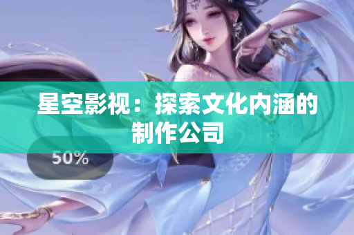 星空影视：探索文化内涵的制作公司