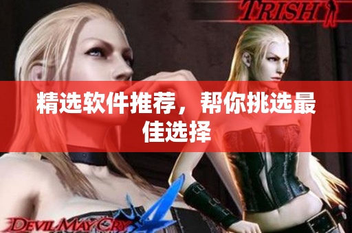 精选软件推荐，帮你挑选最佳选择
