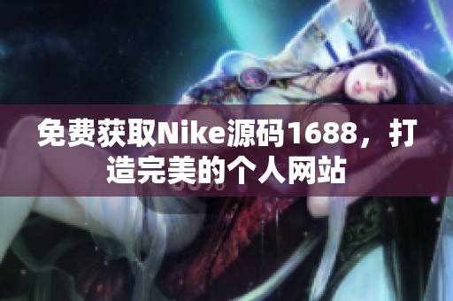 免费获取Nike源码1688，打造完美的个人网站