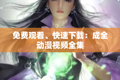 免费观看、快速下载：成全动漫视频全集