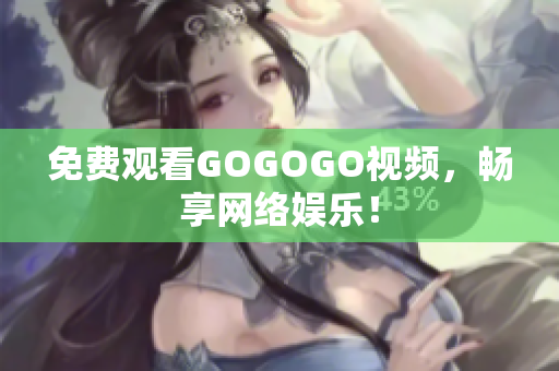 免费观看GOGOGO视频，畅享网络娱乐！