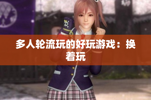 多人轮流玩的好玩游戏：换着玩