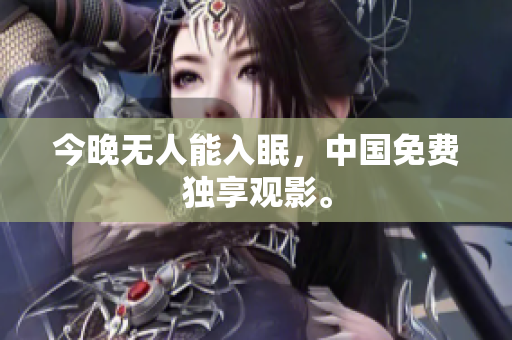 今晚无人能入眠，中国免费独享观影。