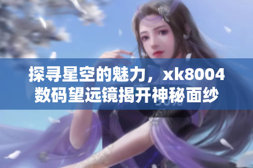 探寻星空的魅力，xk8004数码望远镜揭开神秘面纱