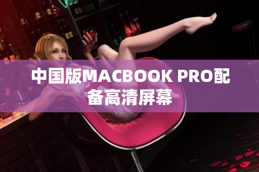 中国版MACBOOK PRO配备高清屏幕