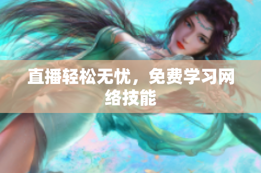 直播轻松无忧，免费学习网络技能
