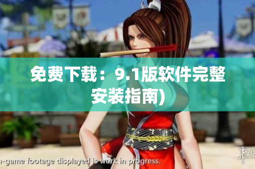 免费下载：9.1版软件完整安装指南)