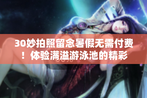 30妙拍照留念暑假无需付费！体验满溢游泳池的精彩