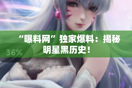 “曝料网”独家爆料：揭秘明星黑历史！