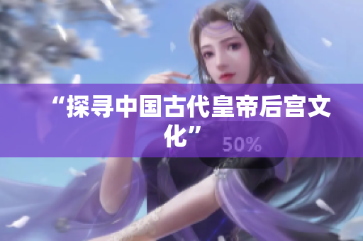“探寻中国古代皇帝后宫文化”